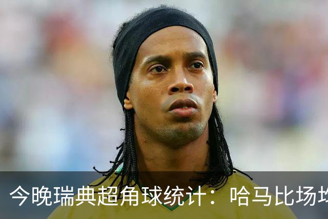 今晚瑞典超角球统计：哈马比场均5.8，天狼星场均6.2