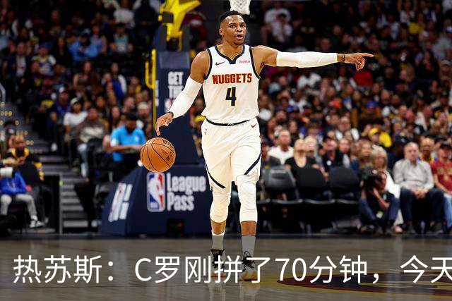热苏斯：C罗刚拼了70分钟，今天不能再给他连续“上班”了！