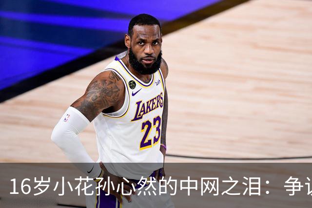 16岁小花孙心然的中网之泪：争议判罚引发的“心碎剧